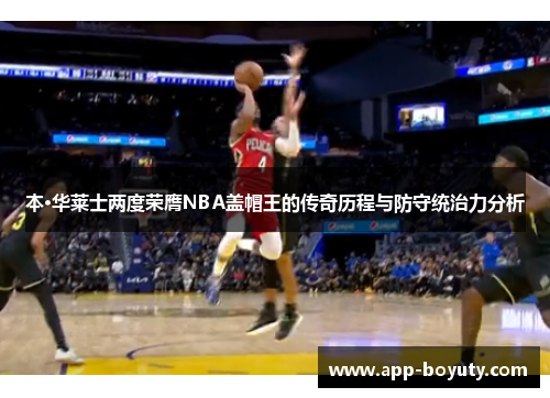 本·华莱士两度荣膺NBA盖帽王的传奇历程与防守统治力分析