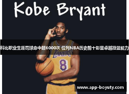 科比职业生涯罚球命中超6000次 位列NBA历史前十彰显卓越投篮能力