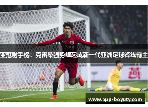亚冠射手榜：克雷桑强势崛起成新一代亚洲足球锋线霸主