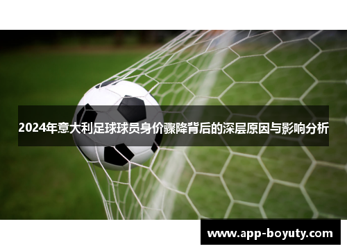 2024年意大利足球球员身价骤降背后的深层原因与影响分析 2024年意大利足球球员身价骤降背后的深层原因与影响分析