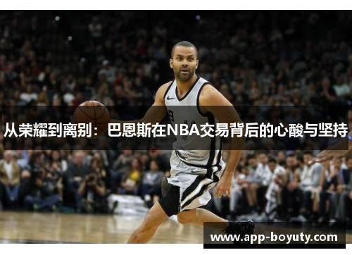 从荣耀到离别：巴恩斯在NBA交易背后的心酸与坚持