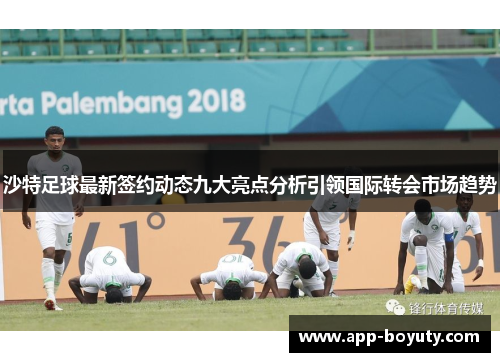 沙特足球最新签约动态九大亮点分析引领国际转会市场趋势