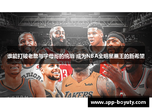 谁能打破老詹与字母哥的统治 成为NBA全明星票王的新希望