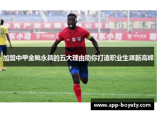 加盟中甲金靴永昌的五大理由助你打造职业生涯新高峰