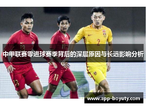 中甲联赛零进球赛季背后的深层原因与长远影响分析 中甲联赛零进球赛季背后的深层原因与长远影响分析