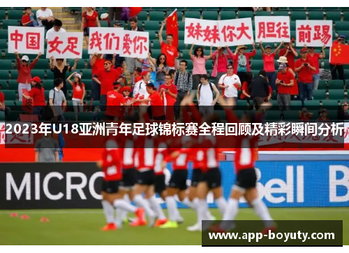 2023年U18亚洲青年足球锦标赛全程回顾及精彩瞬间分析
