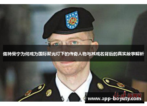 佩特曼宁为何成为国际聚光灯下的传奇人物与其成名背后的真实故事解析