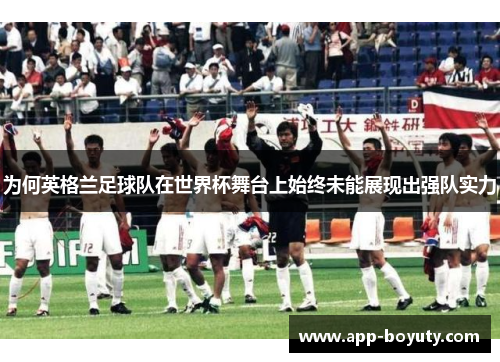 为何英格兰足球队在世界杯舞台上始终未能展现出强队实力