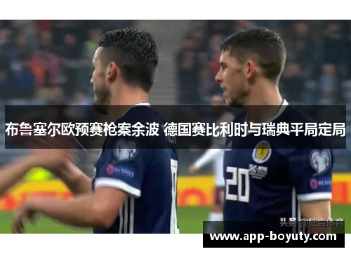 布鲁塞尔欧预赛枪案余波 德国赛比利时与瑞典平局定局