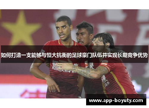 如何打造一支能够与恒大抗衡的足球豪门队伍并实现长期竞争优势