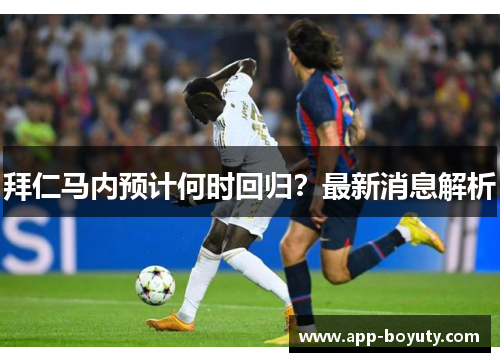 拜仁马内预计何时回归？最新消息解析