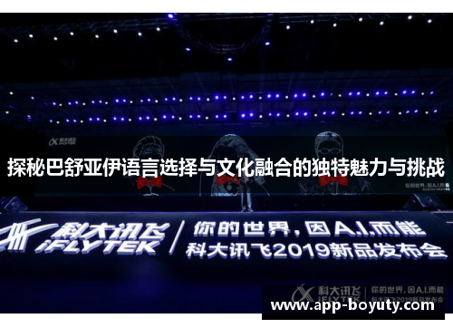 探秘巴舒亚伊语言选择与文化融合的独特魅力与挑战 探秘巴舒亚伊语言选择与文化融合的独特魅力与挑战