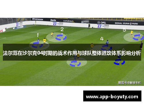 法尔范在沙尔克04时期的战术作用与球队整体进攻体系影响分析 法尔范在沙尔克04时期的战术作用与球队整体进攻体系影响分析