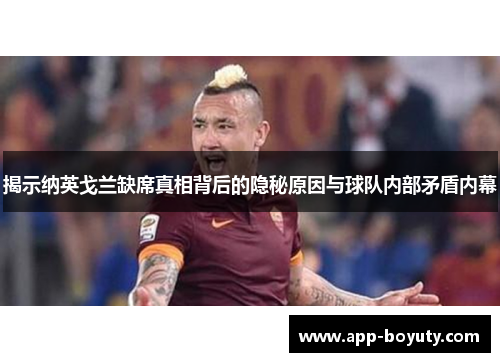 揭示纳英戈兰缺席真相背后的隐秘原因与球队内部矛盾内幕
