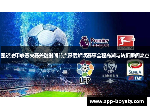 围绕法甲联赛决赛关键时间节点深度解读赛事全程高潮与转折瞬间亮点 围绕法甲联赛决赛关键时间节点深度解读赛事全程高潮与转折瞬间亮点