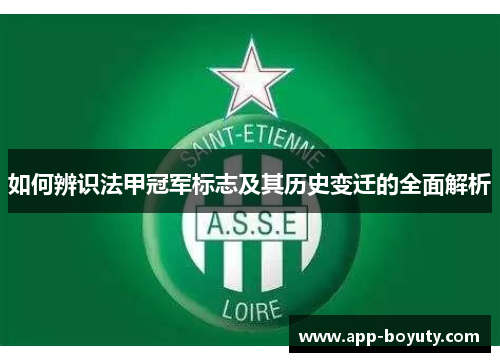 如何辨识法甲冠军标志及其历史变迁的全面解析 如何辨识法甲冠军标志及其历史变迁的全面解析